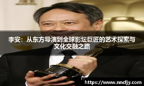 李安：从东方导演到全球影坛巨匠的艺术探索与文化交融之路