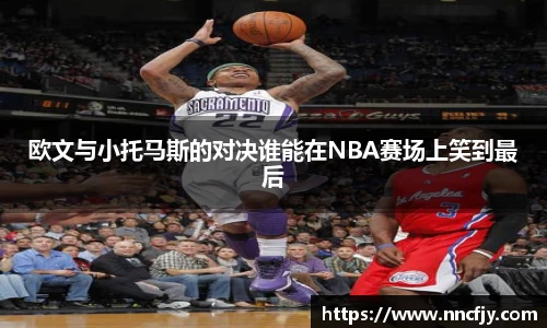 欧文与小托马斯的对决谁能在NBA赛场上笑到最后