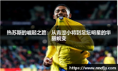 热苏斯的崛起之路：从青涩小将到足坛明星的华丽蜕变