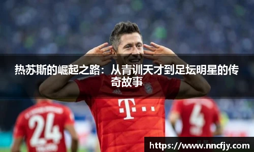 热苏斯的崛起之路：从青训天才到足坛明星的传奇故事