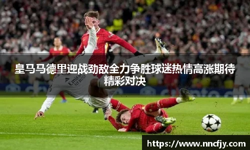 皇马马德里迎战劲敌全力争胜球迷热情高涨期待精彩对决