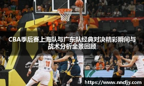 CBA季后赛上海队与广东队经典对决精彩瞬间与战术分析全景回顾