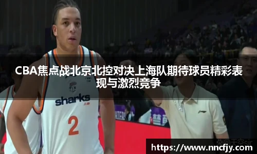 NG28CBA焦点战北京北控对决上海队期待球员精彩表现与激烈竞争